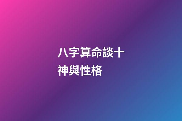 八字算命談十神與性格 (怎樣判斷八字中的十神)-第1張-觀點-玄機派